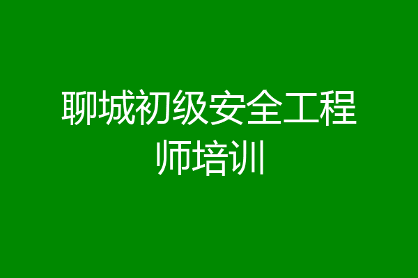 聊城初级安全工程师培训