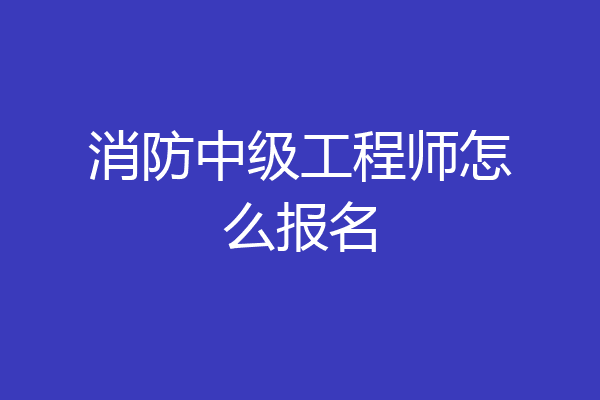 消防中级工程师怎么报名