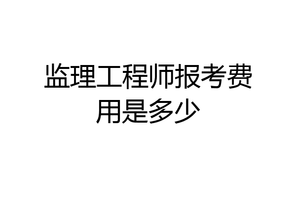监理工程师报考费用是多少
