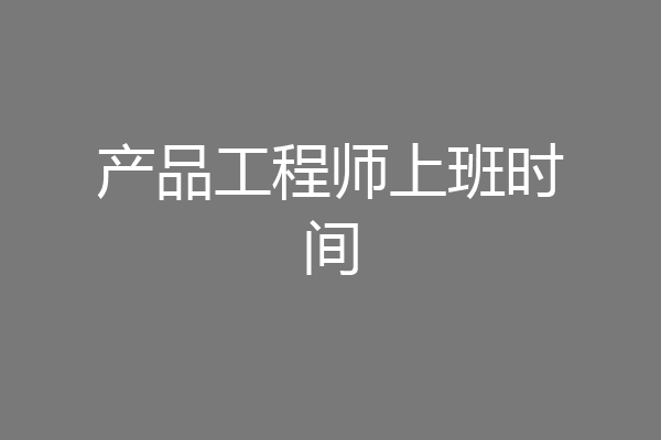 产品工程师上班时间
