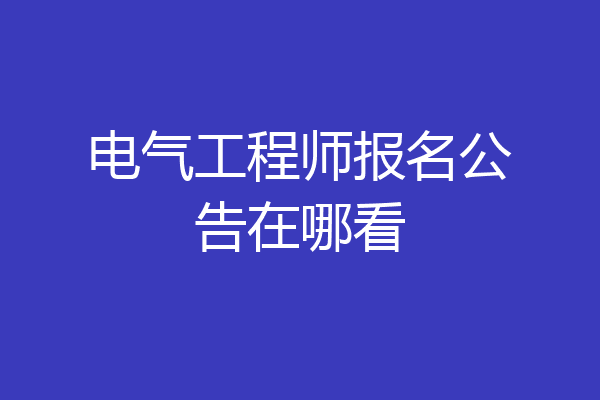 电气工程师报名公告在哪看