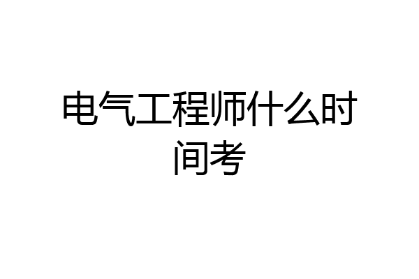 电气工程师什么时间考
