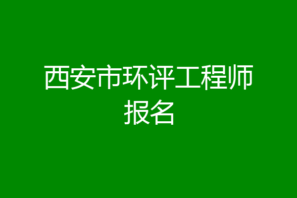 西安市环评工程师报名