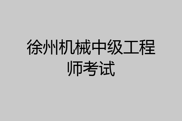徐州机械中级工程师考试