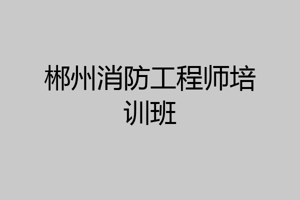 郴州消防工程师培训班