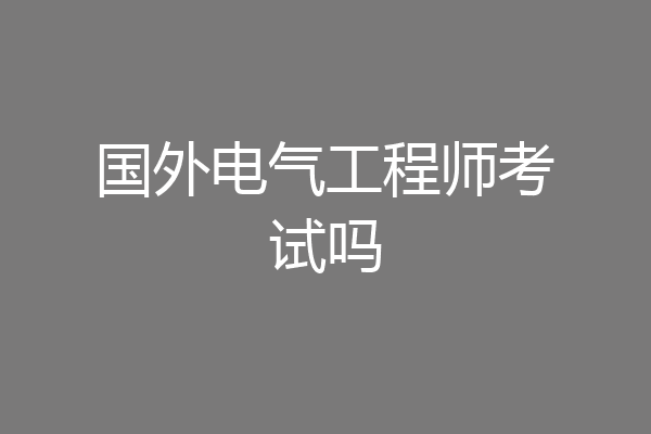 国外电气工程师考试吗