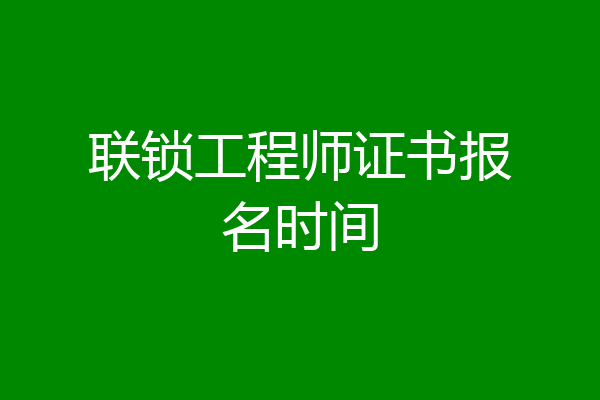 联锁工程师证书报名时间