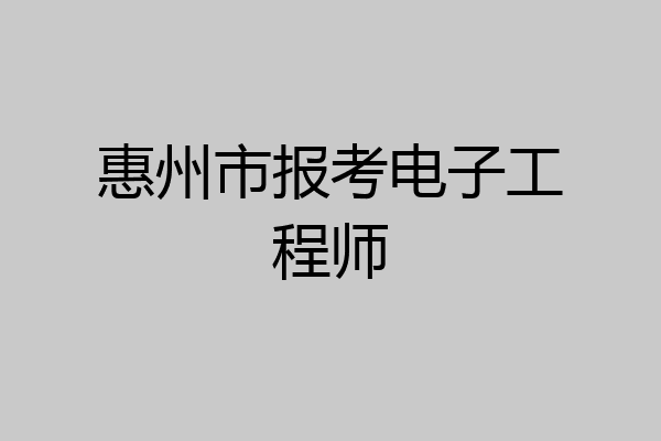 惠州市报考电子工程师