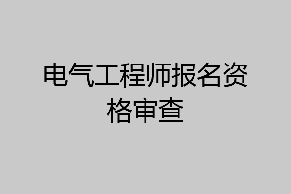 电气工程师报名资格审查