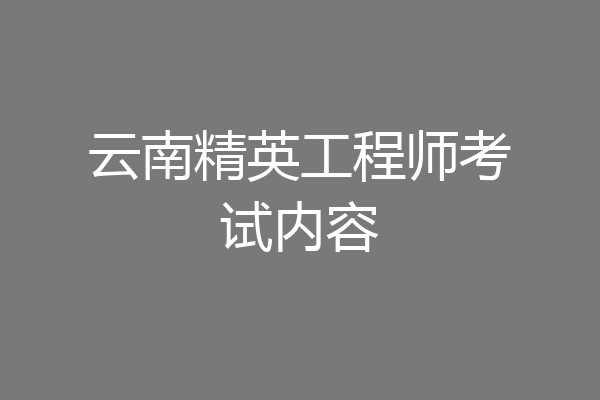 云南精英工程师考试内容