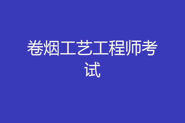 卷烟工艺工程师考试