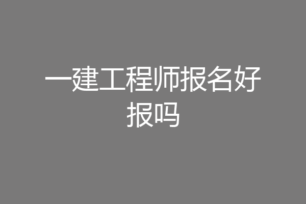 一建工程师报名好报吗