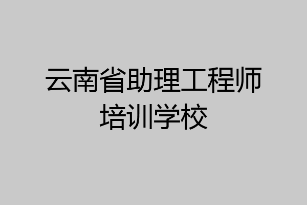 云南省助理工程师培训学校
