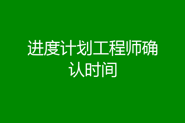 进度计划工程师确认时间