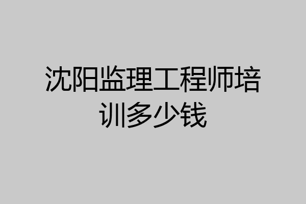 沈阳监理工程师培训多少钱