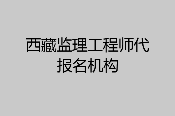 西藏监理工程师代报名机构
