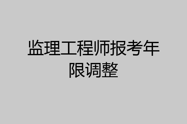 监理工程师报考年限调整