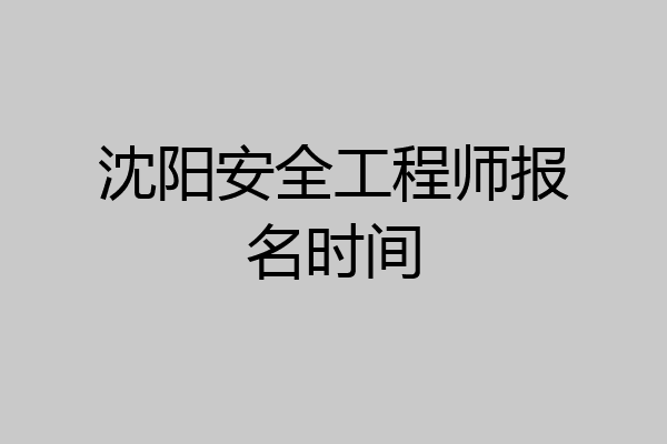 沈阳安全工程师报名时间