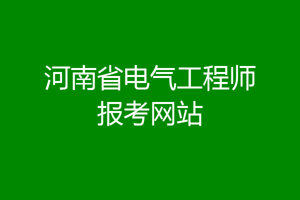 河南省电气工程师报考网站