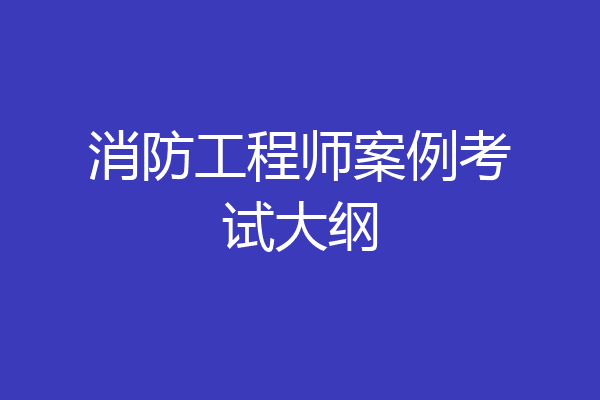 消防工程师案例考试大纲