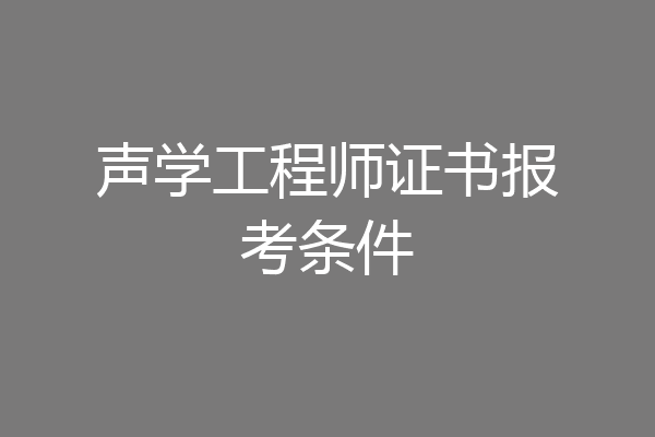 声学工程师证书报考条件