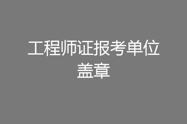 工程师证报考单位盖章