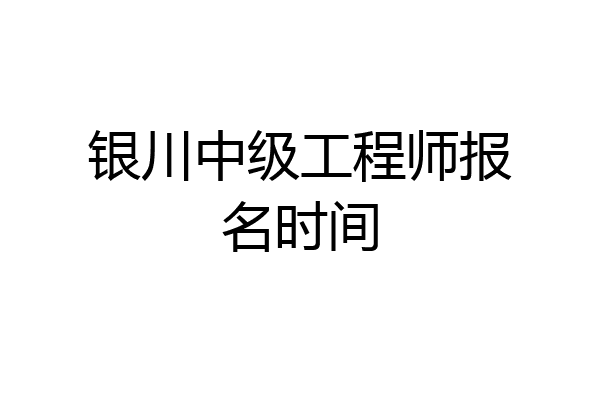 银川中级工程师报名时间