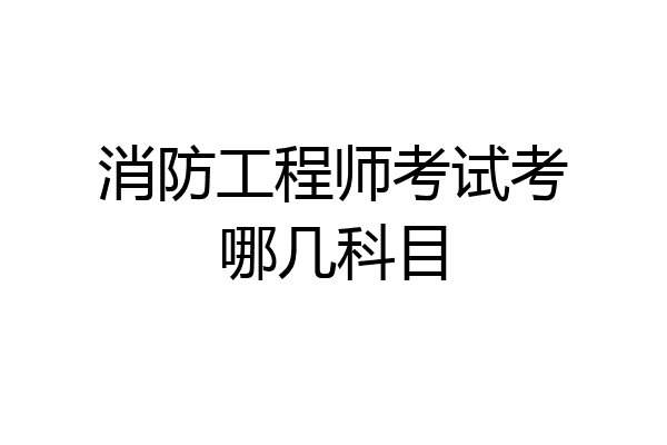消防工程师考试考哪几科目