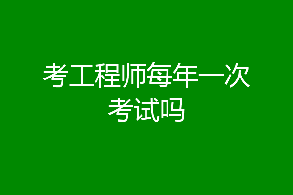 考工程师每年一次考试吗
