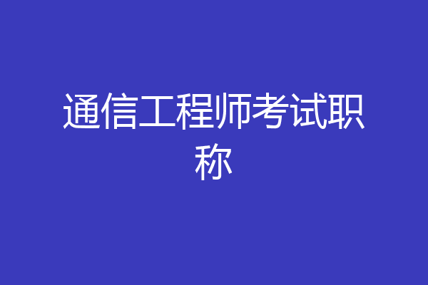 通信工程师考试职称