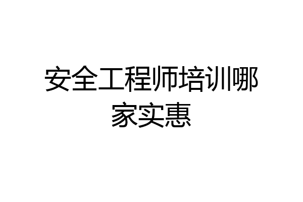 安全工程师培训哪家实惠