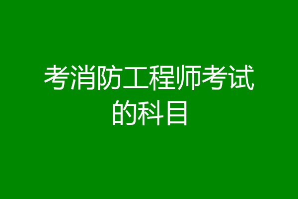 考消防工程师考试的科目