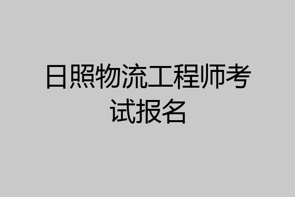 日照物流工程师考试报名
