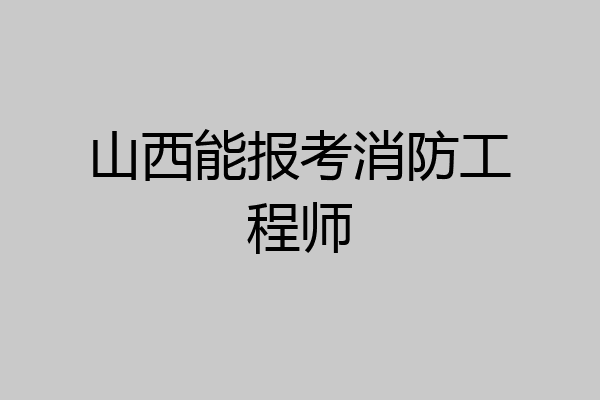 山西能报考消防工程师