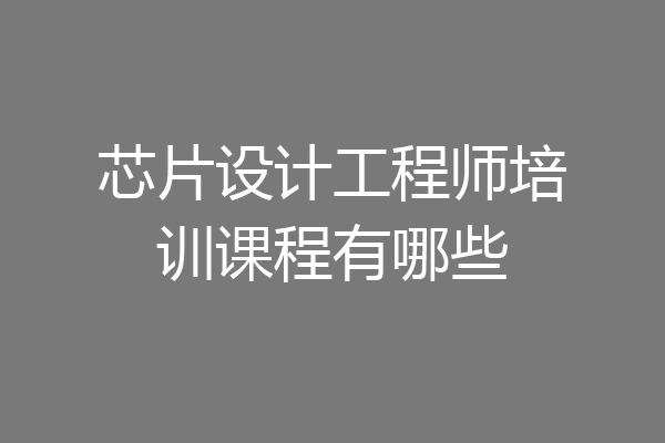 芯片设计工程师培训课程有哪些