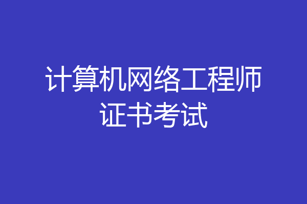计算机网络工程师证书考试