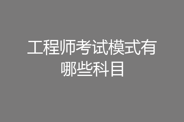 工程师考试模式有哪些科目