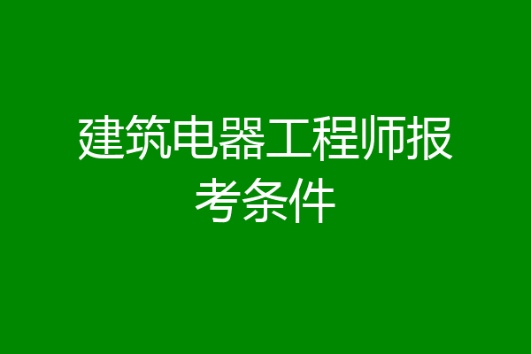 建筑电器工程师报考条件