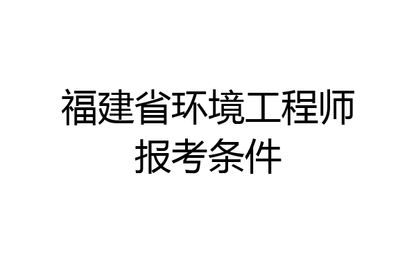 福建省环境工程师报考条件