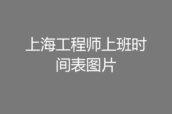 上海工程师上班时间表图片