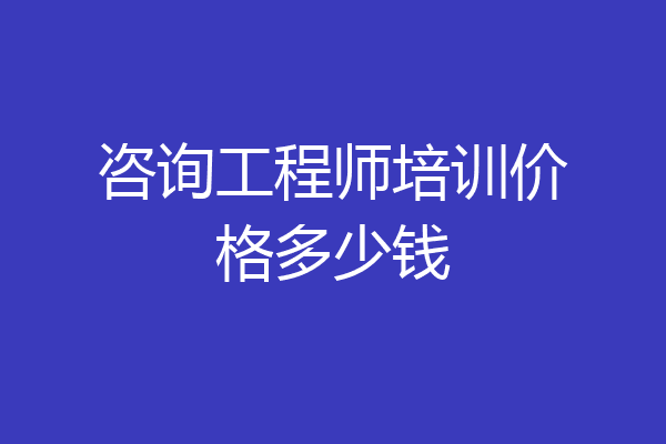 咨询工程师培训价格多少钱