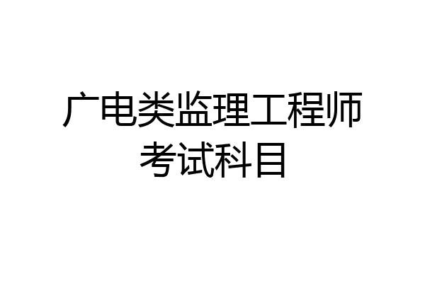 广电类监理工程师考试科目