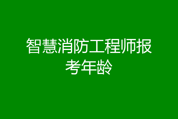 智慧消防工程师报考年龄