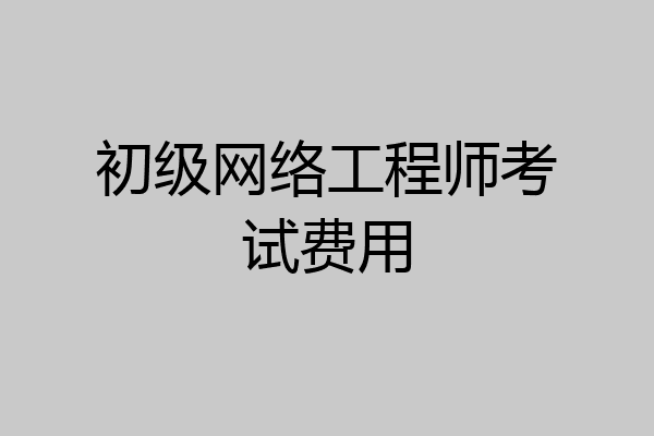 初级网络工程师考试费用