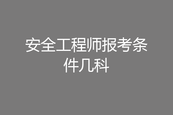 安全工程师报考条件几科