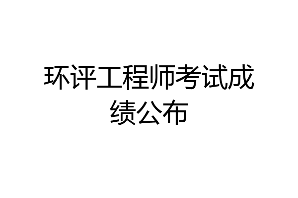 环评工程师考试成绩公布