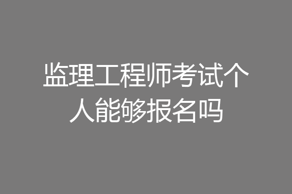 监理工程师考试个人能够报名吗