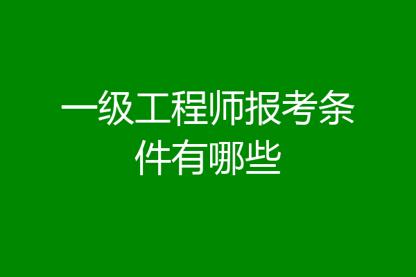 一级工程师报考条件有哪些