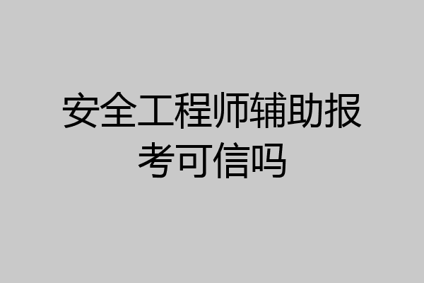 安全工程师辅助报考可信吗