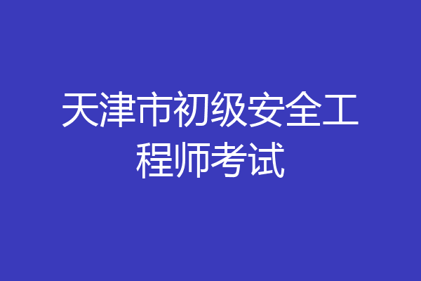 天津市初级安全工程师考试
